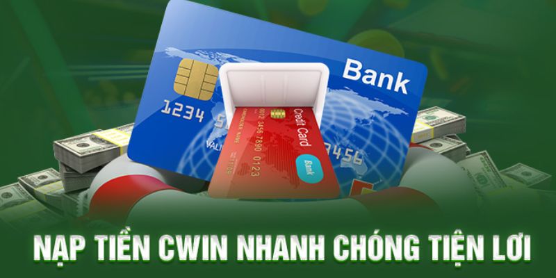 Các bước nạp tiền Cwin qua từng kênh siêu đơn giản